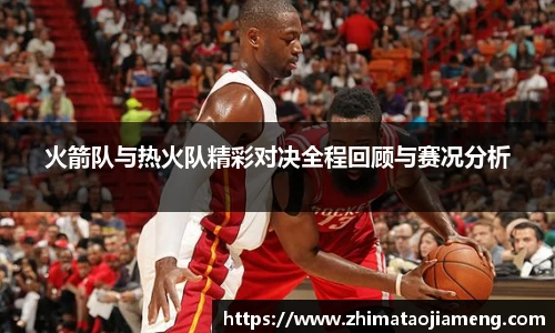 火箭队与热火队精彩对决全程回顾与赛况分析