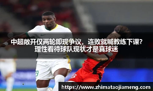 中超敞开仅两轮即现争议，连败就喊教练下课？理性看待球队现状才是真球迷
